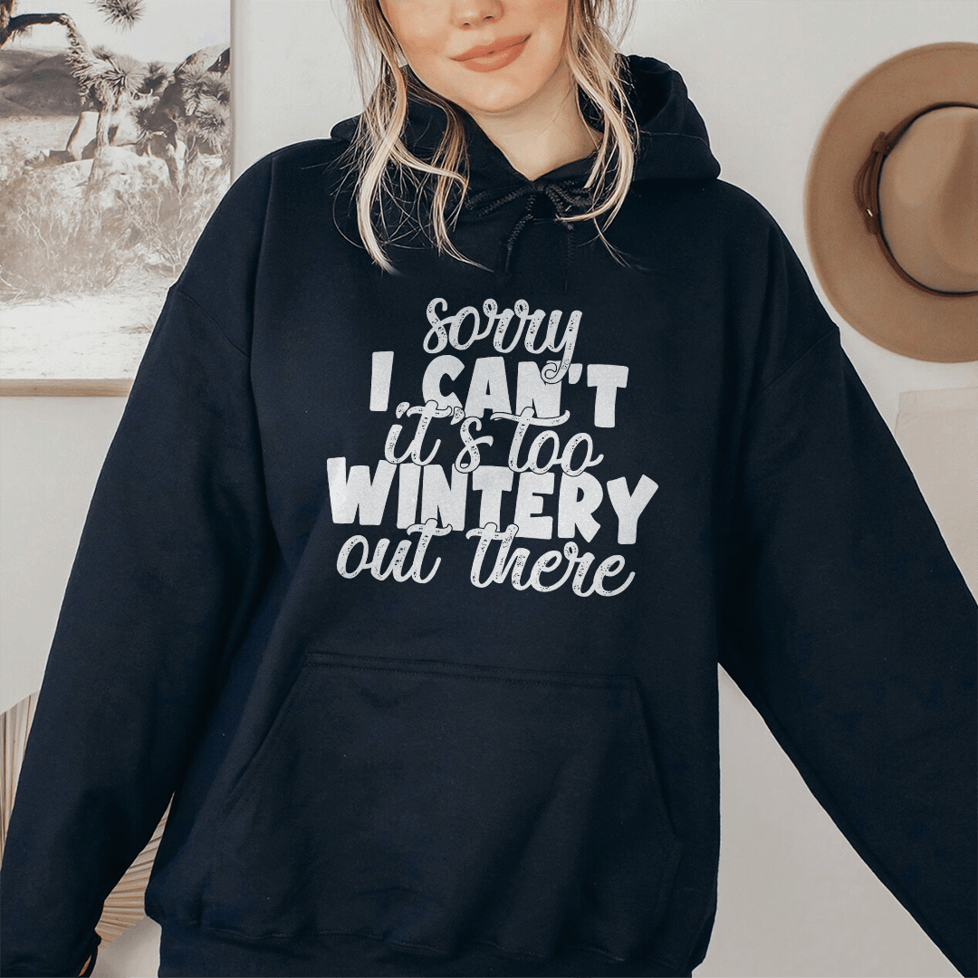 Sorry I Can't Its Too Wintery Out There Hoodie
