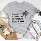 I Need Six Months Of Vacation Twice A Year Tee